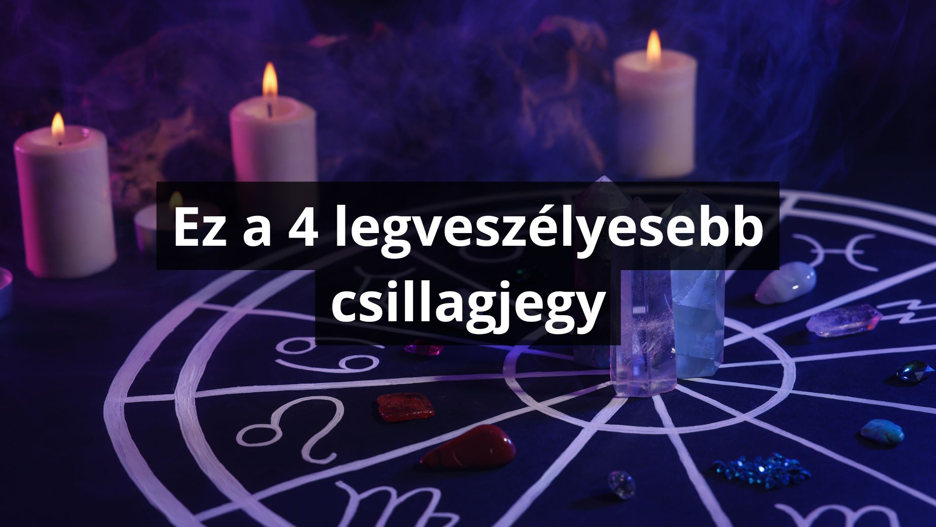 Ez a 4 legveszélyesebb csillagjegy