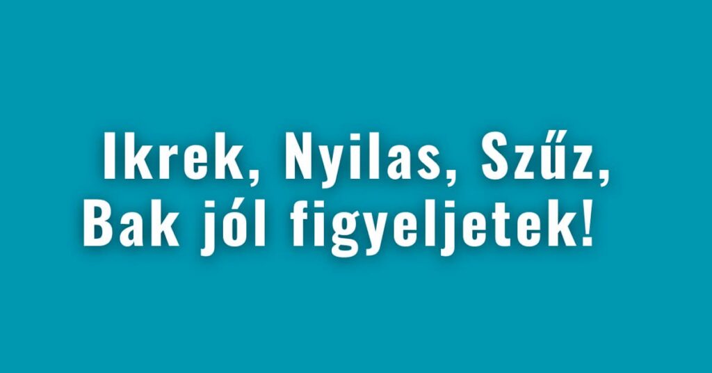 Ikrek, Nyilas, Szűz, Bak jól figyeljetek!