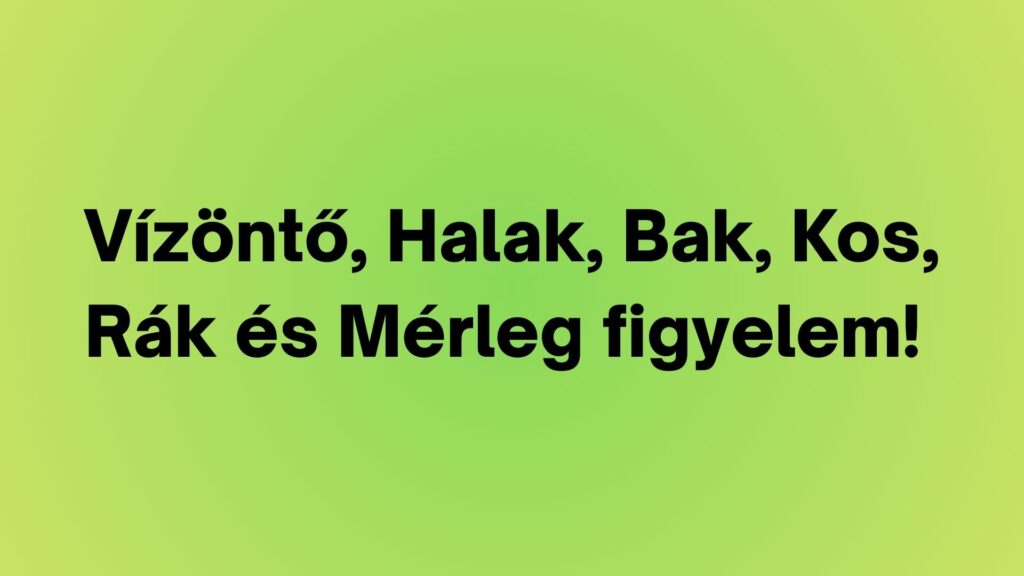 Vízöntő, Halak, Bak, Kos, Rák és Mérleg figyelem!