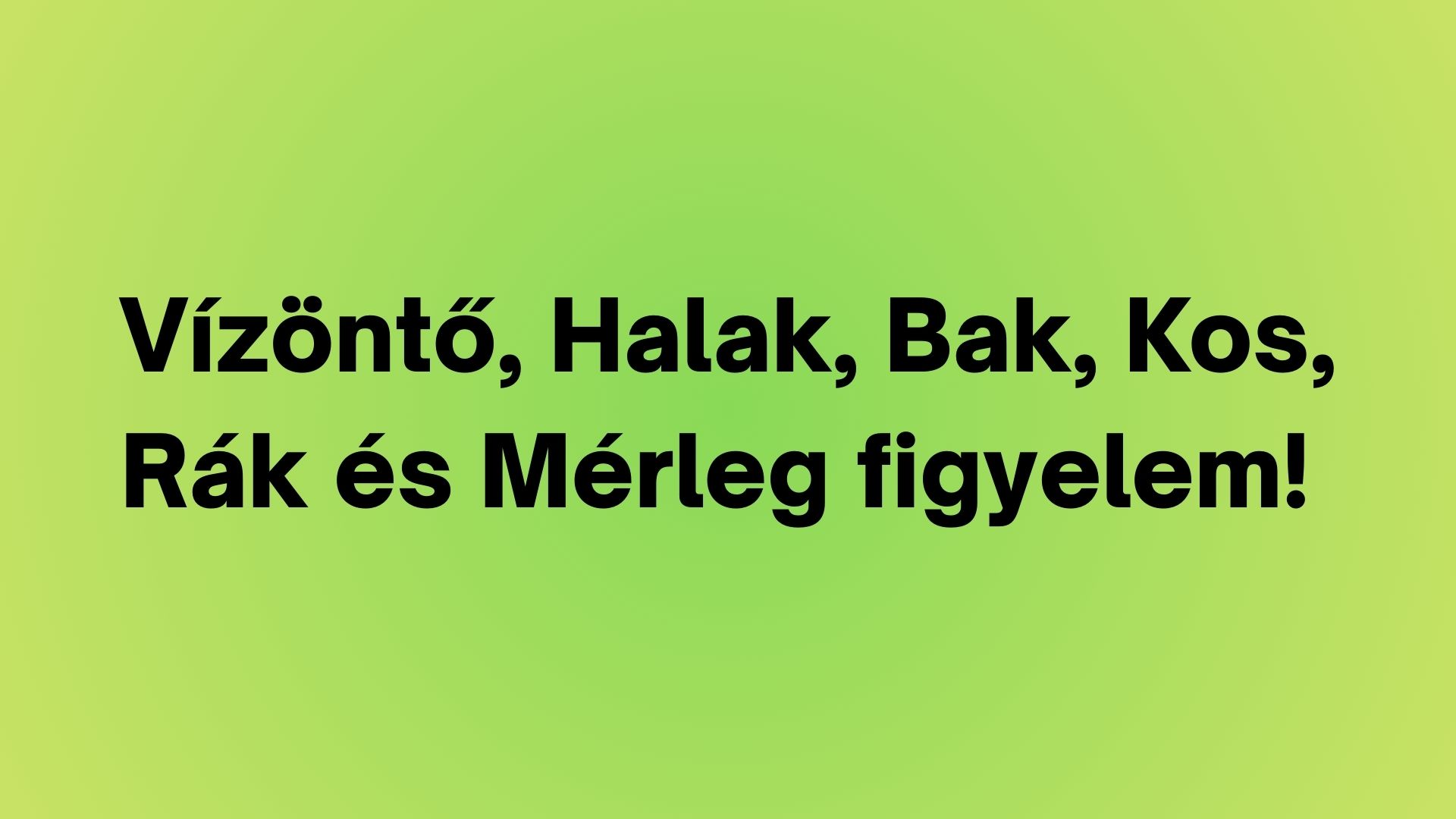 Vízöntő, Halak, Bak, Kos, Rák és Mérleg figyelem!